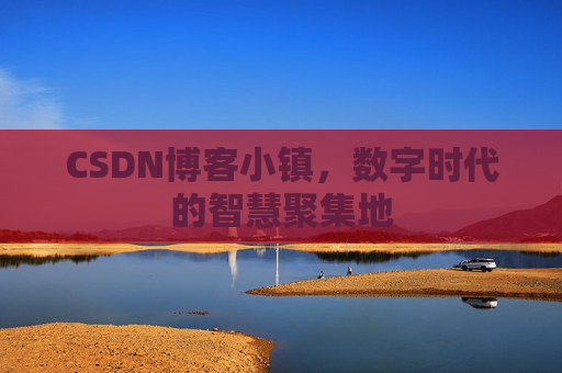 CSDN博客小镇,数字时代的智慧聚集地